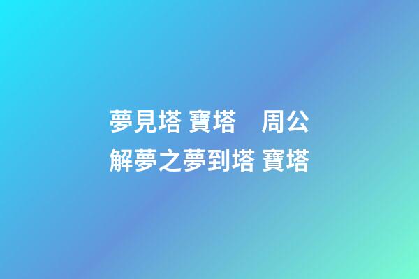 夢見塔 寶塔　周公解夢之夢到塔 寶塔